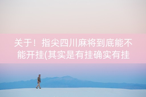 关于！指尖四川麻将到底能不能开挂(其实是有挂确实有挂)
