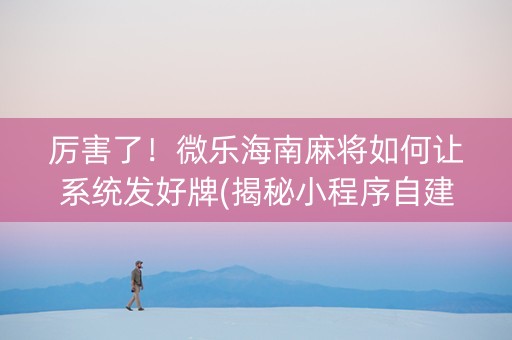 厉害了！微乐海南麻将如何让系统发好牌(揭秘小程序自建房怎么赢)