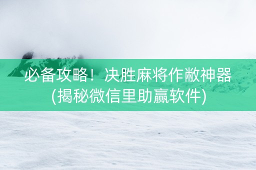 必备攻略！决胜麻将作敝神器(揭秘微信里助赢软件)