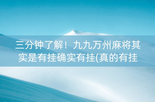 三分钟了解！九九万州麻将其实是有挂确实有挂(真的有挂)