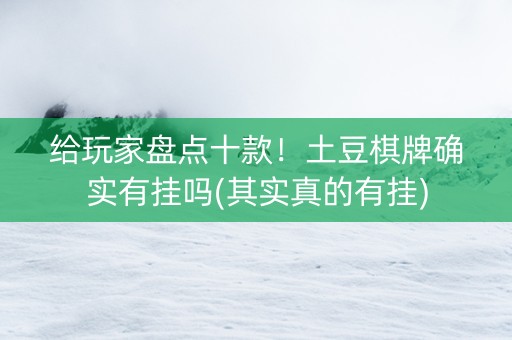 给玩家盘点十款！土豆棋牌确实有挂吗(其实真的有挂)