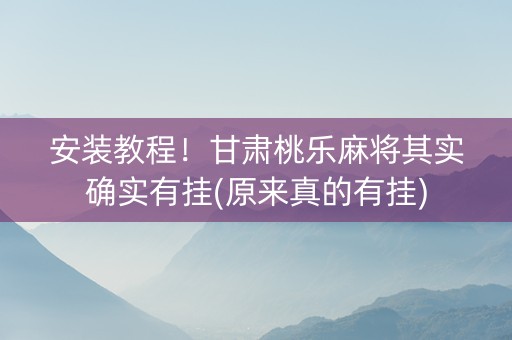 安装教程！甘肃桃乐麻将其实确实有挂(原来真的有挂)