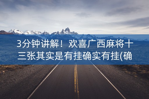 3分钟讲解！欢喜广西麻将十三张其实是有挂确实有挂(确实是有挂)