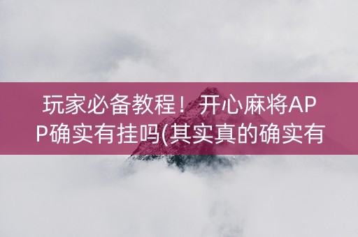 玩家必备教程！开心麻将APP确实有挂吗(其实真的确实有挂)