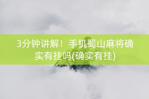 3分钟讲解！手机蜀山麻将确实有挂吗(确实有挂)