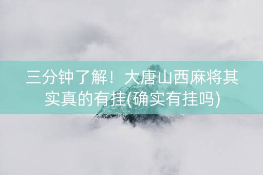 三分钟了解！大唐山西麻将其实真的有挂(确实有挂吗)