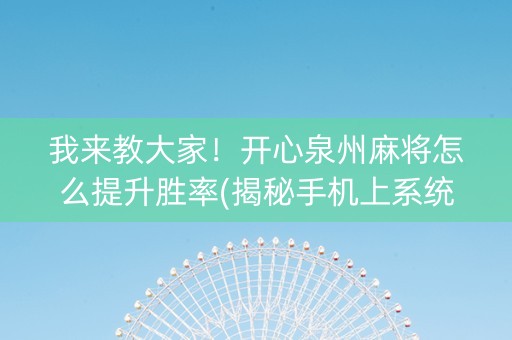 我来教大家！开心泉州麻将怎么提升胜率(揭秘手机上系统发好牌)