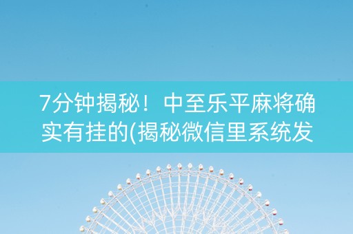 7分钟揭秘！中至乐平麻将确实有挂的(揭秘微信里系统发好牌)