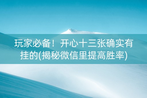 玩家必备！开心十三张确实有挂的(揭秘微信里提高胜率)