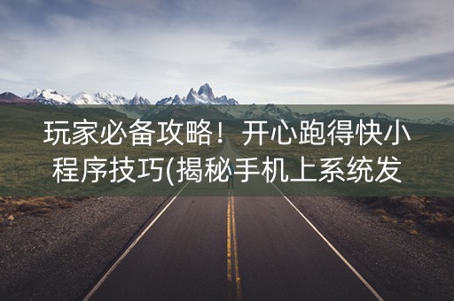 玩家必备攻略！开心跑得快小程序技巧(揭秘手机上系统发好牌)