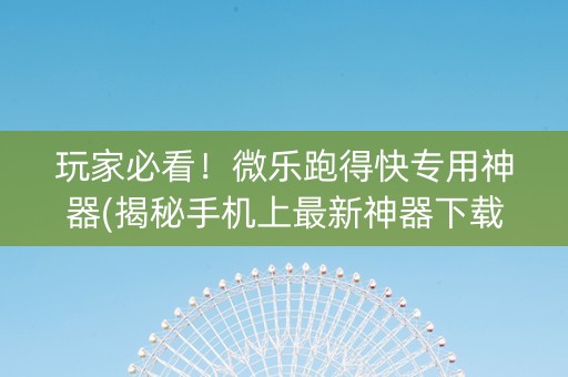 玩家必看！微乐跑得快专用神器(揭秘手机上最新神器下载)
