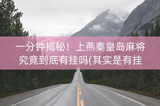 一分钟揭秘！上燕秦皇岛麻将究竟到底有挂吗(其实是有挂的)