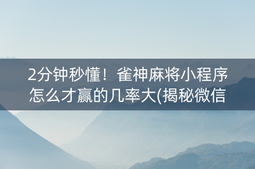 2分钟秒懂！雀神麻将小程序怎么才赢的几率大(揭秘微信里助赢软件)