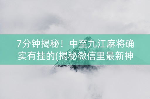 7分钟揭秘！中至九江麻将确实有挂的(揭秘微信里最新神器下载)