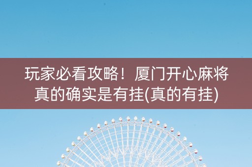 玩家必看攻略！厦门开心麻将真的确实是有挂(真的有挂)