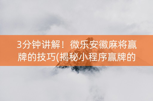3分钟讲解！微乐安徽麻将赢牌的技巧(揭秘小程序赢牌的技巧)