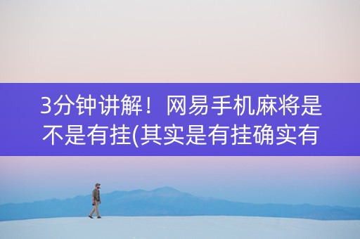 3分钟讲解！网易手机麻将是不是有挂(其实是有挂确实有挂)