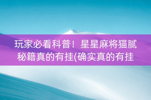 玩家必看科普！星星麻将猫腻秘籍真的有挂(确实真的有挂)