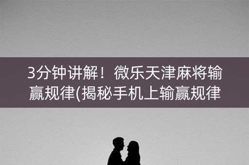 3分钟讲解！微乐天津麻将输赢规律(揭秘手机上输赢规律)