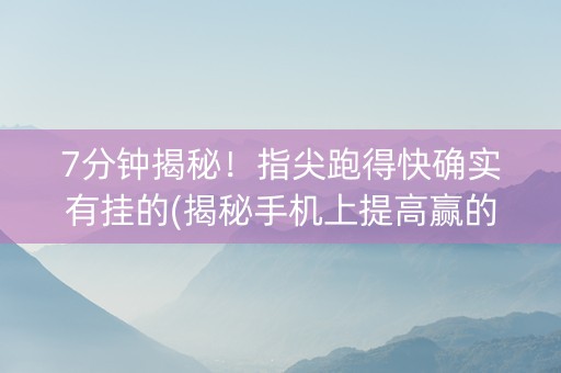 7分钟揭秘！指尖跑得快确实有挂的(揭秘手机上提高赢的概率)
