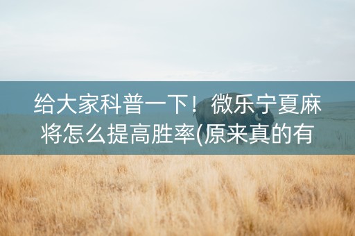 给大家科普一下！微乐宁夏麻将怎么提高胜率(原来真的有挂呢)