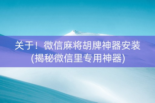 关于！微信麻将胡牌神器安装(揭秘微信里专用神器)