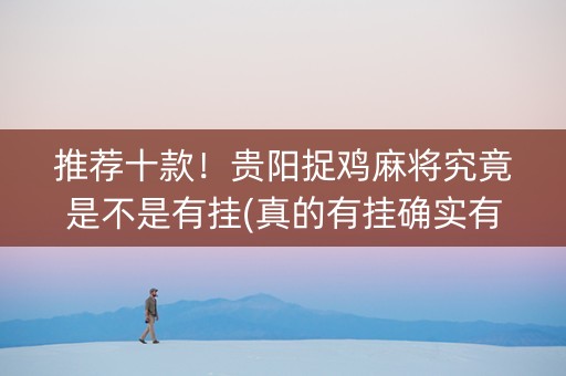 推荐十款！贵阳捉鸡麻将究竟是不是有挂(真的有挂确实有挂)