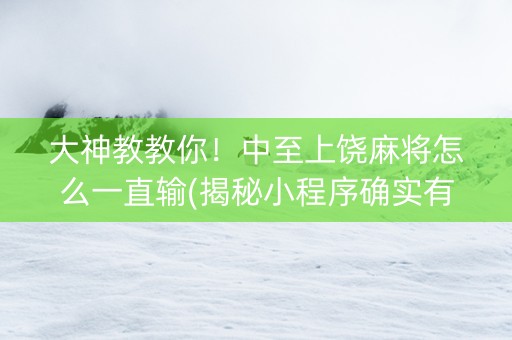 大神教教你！中至上饶麻将怎么一直输(揭秘小程序确实有猫腻)