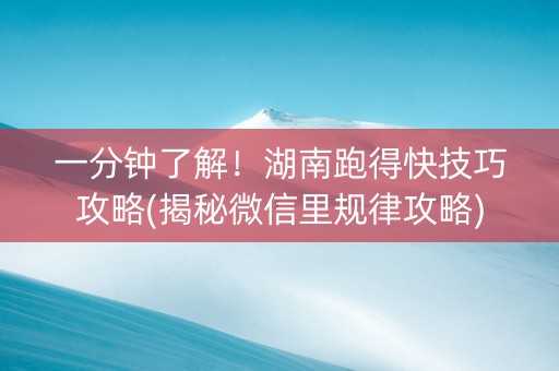 一分钟了解！湖南跑得快技巧攻略(揭秘微信里规律攻略)