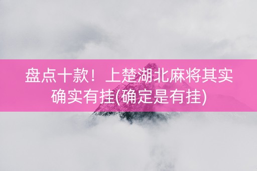 盘点十款！上楚湖北麻将其实确实有挂(确定是有挂)