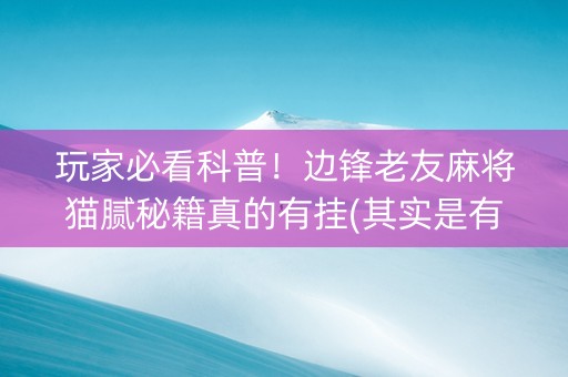 玩家必看科普！边锋老友麻将猫腻秘籍真的有挂(其实是有挂确实有挂)