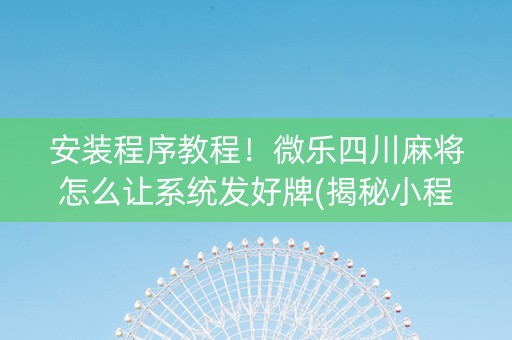 安装程序教程！微乐四川麻将怎么让系统发好牌(揭秘小程序怎么容易赢)