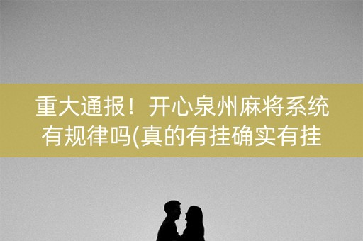 重大通报！开心泉州麻将系统有规律吗(真的有挂确实有挂)