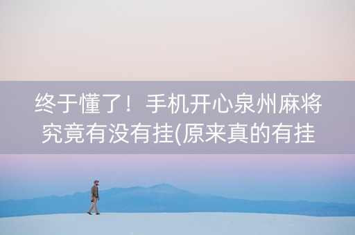 终于懂了！手机开心泉州麻将究竟有没有挂(原来真的有挂)