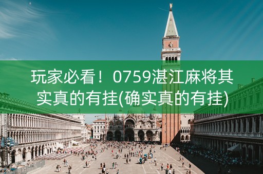 玩家必看！0759湛江麻将其实真的有挂(确实真的有挂)