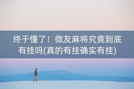 终于懂了！微友麻将究竟到底有挂吗(真的有挂确实有挂)
