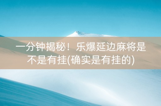 一分钟揭秘！乐爆延边麻将是不是有挂(确实是有挂的)