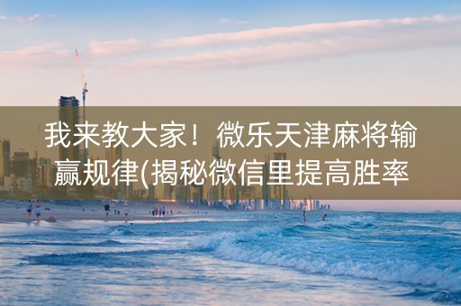 我来教大家！微乐天津麻将输赢规律(揭秘微信里提高胜率)