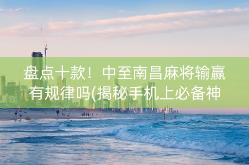 盘点十款！中至南昌麻将输赢有规律吗(揭秘手机上必备神器)