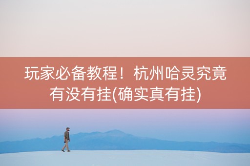 玩家必备教程！杭州哈灵究竟有没有挂(确实真有挂)