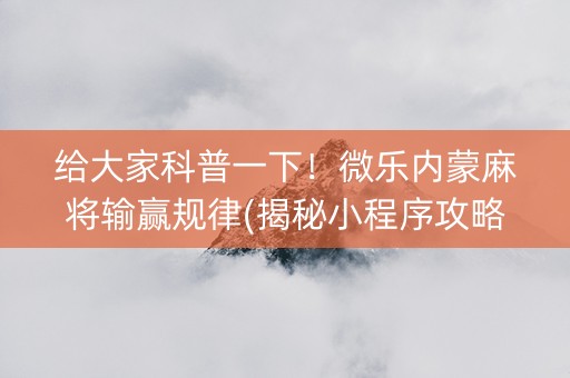 给大家科普一下！微乐内蒙麻将输赢规律(揭秘小程序攻略插件)