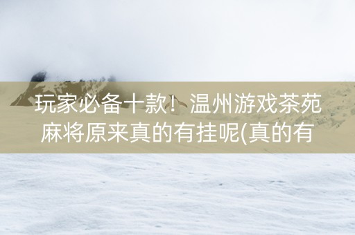 玩家必备十款！温州游戏茶苑麻将原来真的有挂呢(真的有挂)