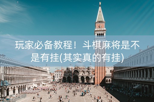 玩家必备教程！斗棋麻将是不是有挂(其实真的有挂)