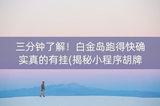 三分钟了解！白金岛跑得快确实真的有挂(揭秘小程序胡牌神器)