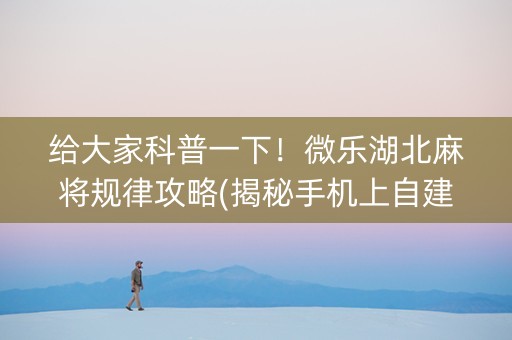 给大家科普一下！微乐湖北麻将规律攻略(揭秘手机上自建房怎么赢)