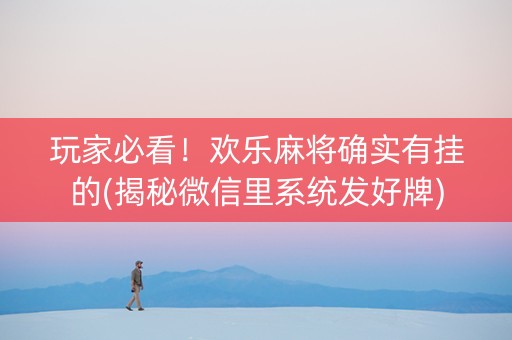 玩家必看！欢乐麻将确实有挂的(揭秘微信里系统发好牌)