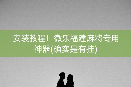 安装教程！微乐福建麻将专用神器(确实是有挂)