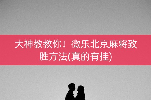 大神教教你！微乐北京麻将致胜方法(真的有挂)