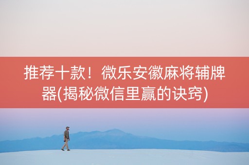 推荐十款！微乐安徽麻将辅牌器(揭秘微信里赢的诀窍)
