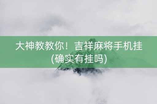 大神教教你！吉祥麻将手机挂(确实有挂吗)